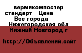 вермикомпостер  стандарт › Цена ­ 4 000 - Все города  »    . Нижегородская обл.,Нижний Новгород г.